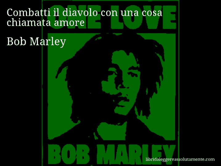 Aforisma di Bob Marley : Combatti il diavolo con una cosa chiamata amore