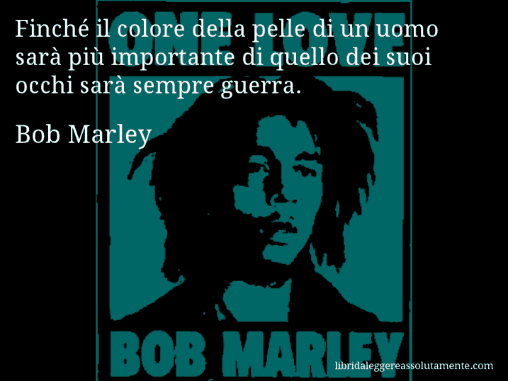 Aforisma di Bob Marley : Finché il colore della pelle di un uomo sarà più importante di quello dei suoi occhi sarà sempre guerra.