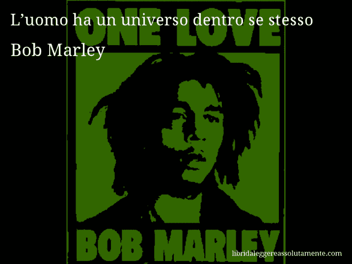 Aforisma di Bob Marley : L’uomo ha un universo dentro se stesso