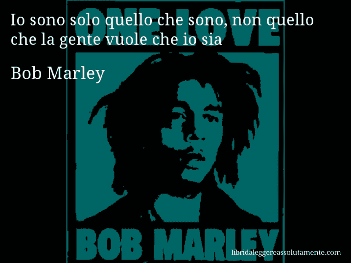 Aforisma di Bob Marley : Io sono solo quello che sono, non quello che la gente vuole che io sia