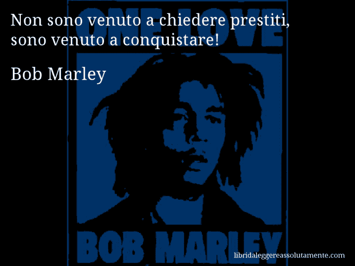 Aforisma di Bob Marley : Non sono venuto a chiedere prestiti, sono venuto a conquistare!