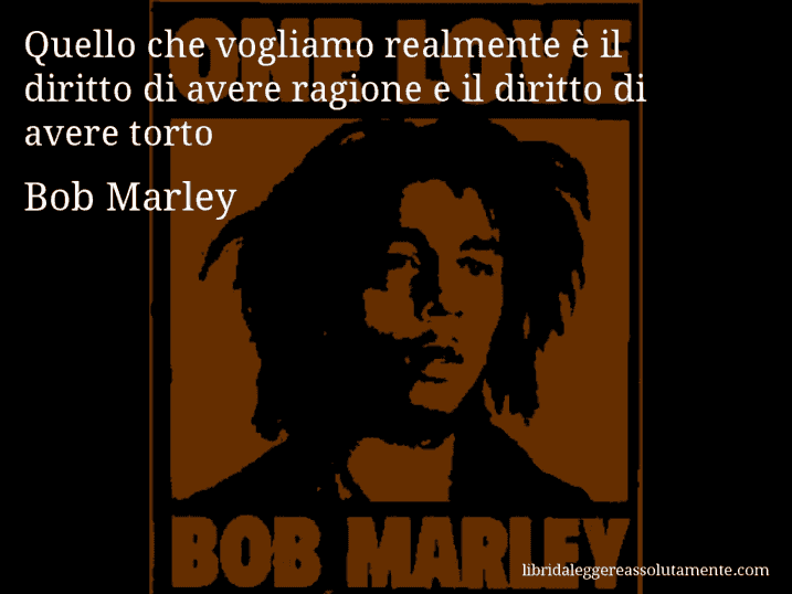 Aforisma di Bob Marley : Quello che vogliamo realmente è il diritto di avere ragione e il diritto di avere torto