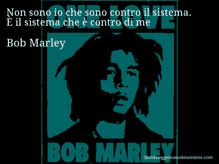 Aforisma di Bob Marley : Non sono io che sono contro il sistema. È il sistema che è contro di me