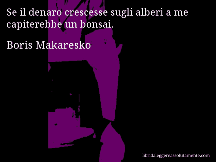 Aforisma di Boris Makaresko : Se il denaro crescesse sugli alberi a me capiterebbe un bonsai.