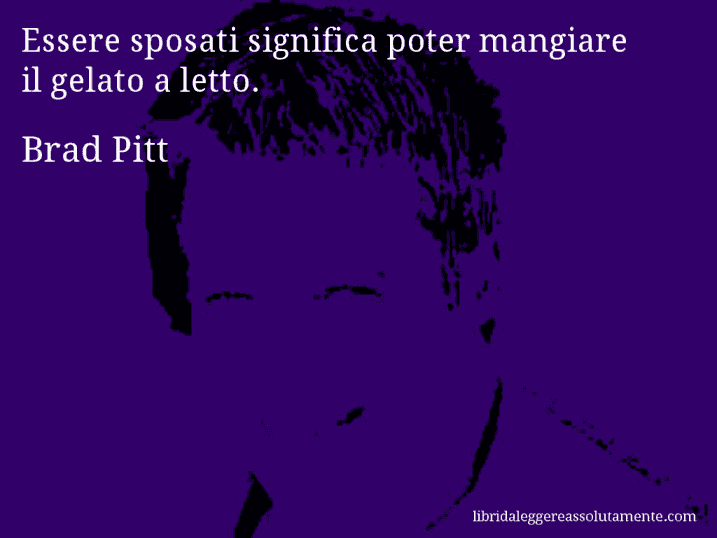 Aforisma di Brad Pitt : Essere sposati significa poter mangiare il gelato a letto.