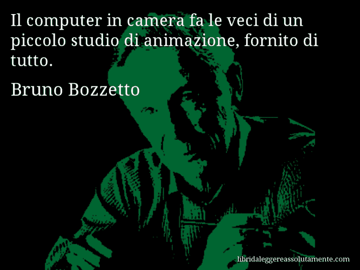 Aforisma di Bruno Bozzetto : Il computer in camera fa le veci di un piccolo studio di animazione, fornito di tutto.