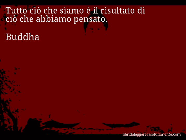 Aforisma di Buddha : Tutto ciò che siamo è il risultato di ciò che abbiamo pensato.