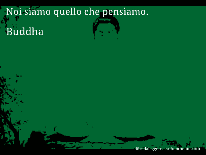 Aforisma di Buddha : Noi siamo quello che pensiamo.