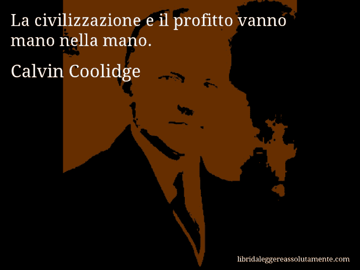 Aforisma di Calvin Coolidge : La civilizzazione e il profitto vanno mano nella mano.