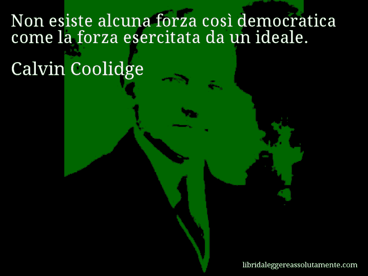 Aforisma di Calvin Coolidge : Non esiste alcuna forza così democratica come la forza esercitata da un ideale.
