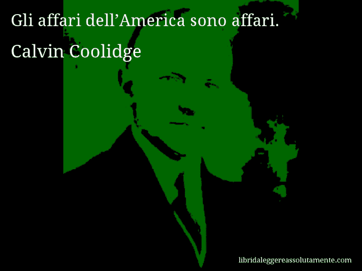 Aforisma di Calvin Coolidge : Gli affari dell’America sono affari.