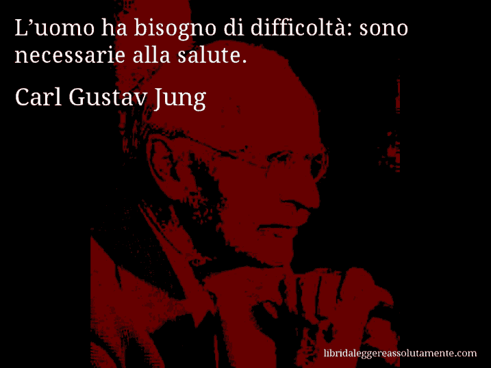 Aforisma di Carl Gustav Jung : L’uomo ha bisogno di difficoltà: sono necessarie alla salute.