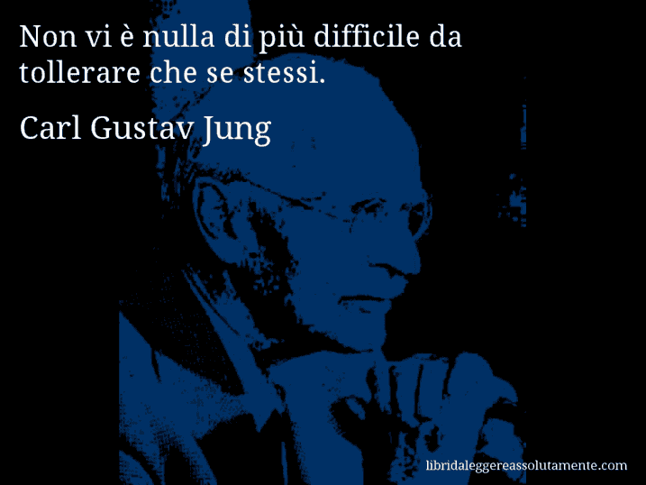 Aforisma di Carl Gustav Jung : Non vi è nulla di più difficile da tollerare che se stessi.