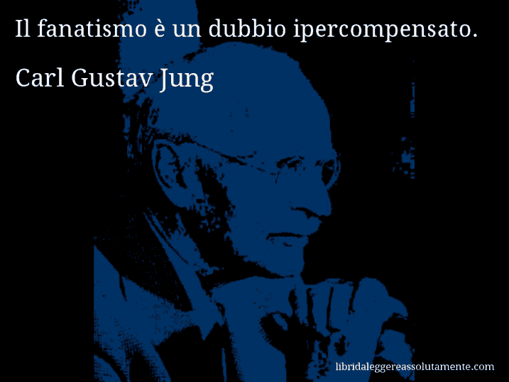 Aforisma di Carl Gustav Jung : Il fanatismo è un dubbio ipercompensato.