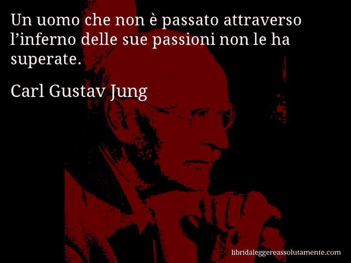 Aforisma di Carl Gustav Jung : Un uomo che non è passato attraverso l’inferno delle sue passioni non le ha superate.