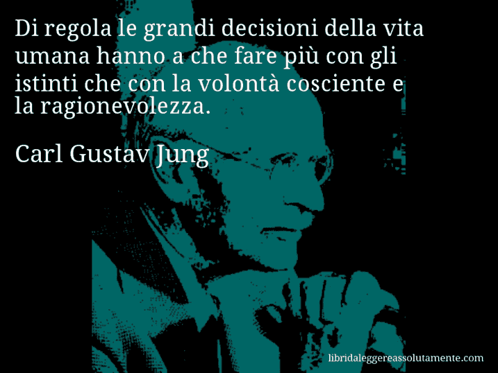 Aforisma di Carl Gustav Jung : Di regola le grandi decisioni della vita umana hanno a che fare più con gli istinti che con la volontà cosciente e la ragionevolezza.