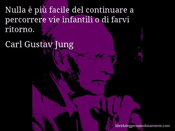 Aforisma di Carl Gustav Jung : Nulla è più facile del continuare a percorrere vie infantili o di farvi ritorno.