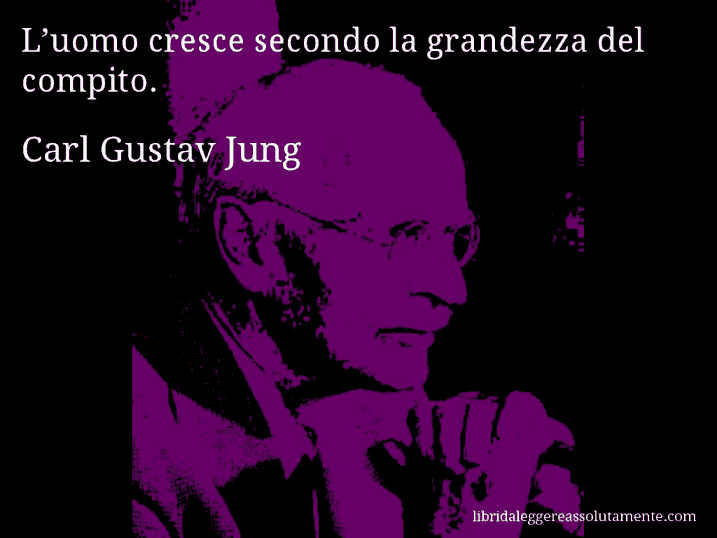 Aforisma di Carl Gustav Jung : L’uomo cresce secondo la grandezza del compito.