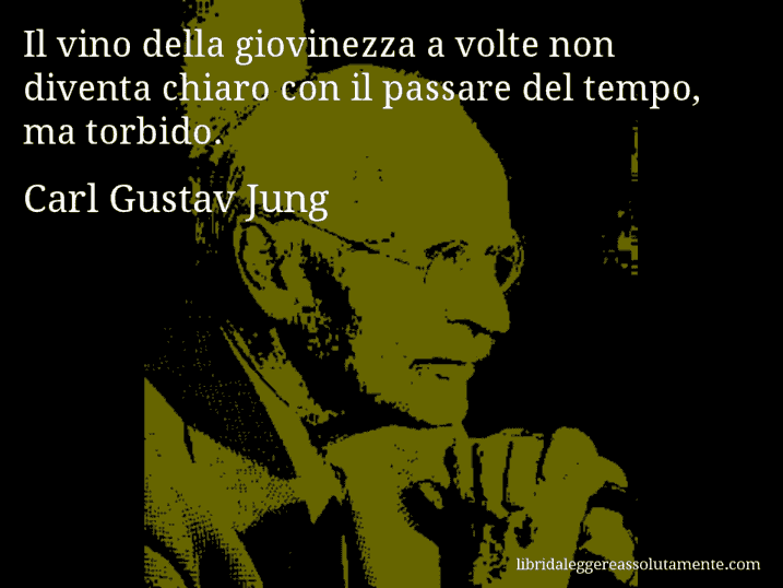 Aforisma di Carl Gustav Jung : Il vino della giovinezza a volte non diventa chiaro con il passare del tempo, ma torbido.