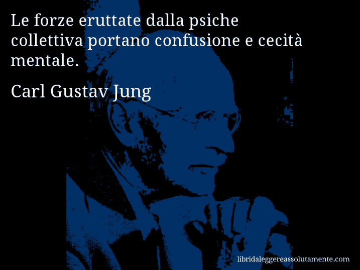 Aforisma di Carl Gustav Jung : Le forze eruttate dalla psiche collettiva portano confusione e cecità mentale.