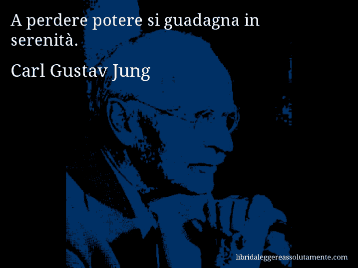 Aforisma di Carl Gustav Jung : A perdere potere si guadagna in serenità.