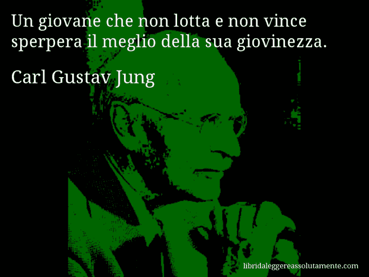 Aforisma di Carl Gustav Jung : Un giovane che non lotta e non vince sperpera il meglio della sua giovinezza.