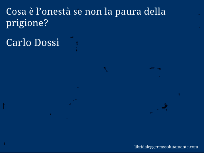 Aforisma di Carlo Dossi : Cosa è l’onestà se non la paura della prigione?