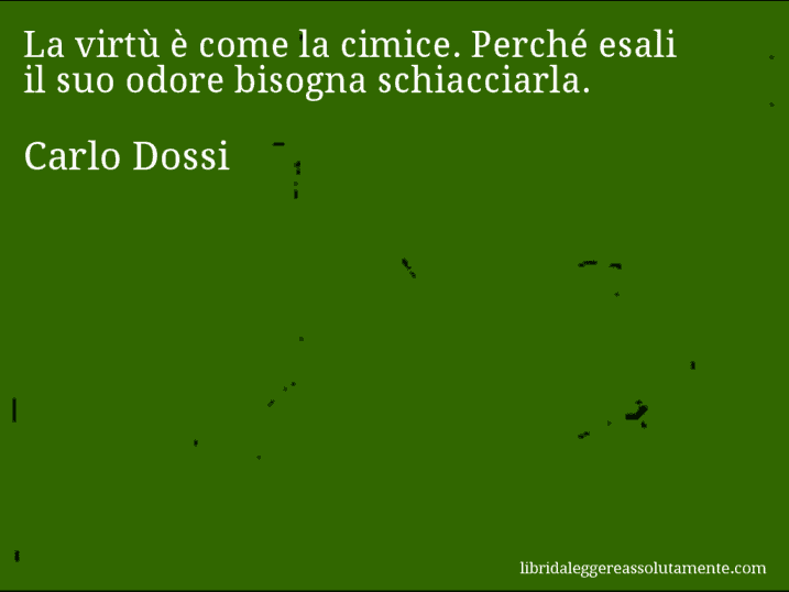 Aforisma di Carlo Dossi : La virtù è come la cimice. Perché esali il suo odore bisogna schiacciarla.