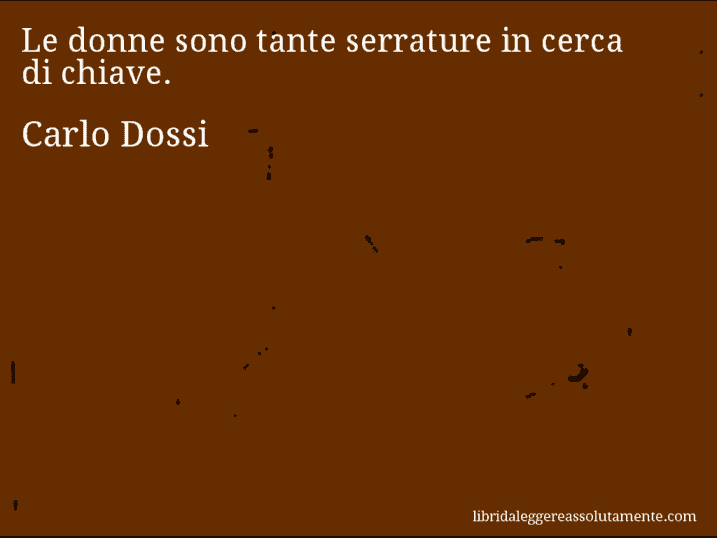 Aforisma di Carlo Dossi : Le donne sono tante serrature in cerca di chiave.