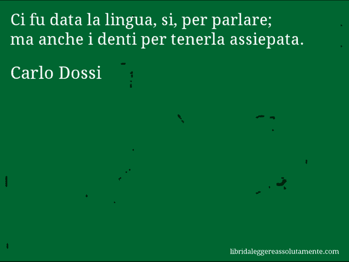 Aforisma di Carlo Dossi : Ci fu data la lingua, si, per parlare; ma anche i denti per tenerla assiepata.