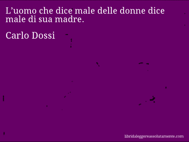 Aforisma di Carlo Dossi : L’uomo che dice male delle donne dice male di sua madre.