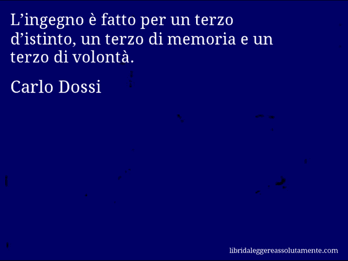 Aforisma di Carlo Dossi : L’ingegno è fatto per un terzo d’istinto, un terzo di memoria e un terzo di volontà.