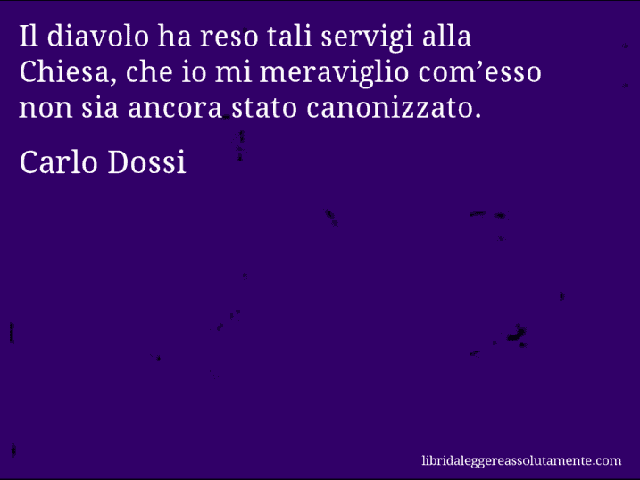 Aforisma di Carlo Dossi : Il diavolo ha reso tali servigi alla Chiesa, che io mi meraviglio com’esso non sia ancora stato canonizzato.