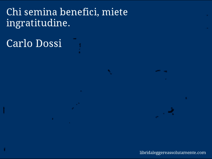 Aforisma di Carlo Dossi : Chi semina benefici, miete ingratitudine.