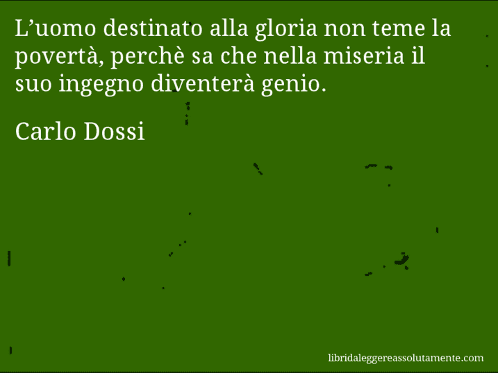Aforisma di Carlo Dossi : L’uomo destinato alla gloria non teme la povertà, perchè sa che nella miseria il suo ingegno diventerà genio.