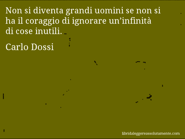 Aforisma di Carlo Dossi : Non si diventa grandi uomini se non si ha il coraggio di ignorare un’infinità di cose inutili.