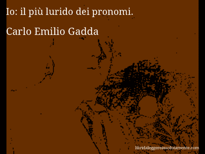 Aforisma di Carlo Emilio Gadda : Io: il più lurido dei pronomi.
