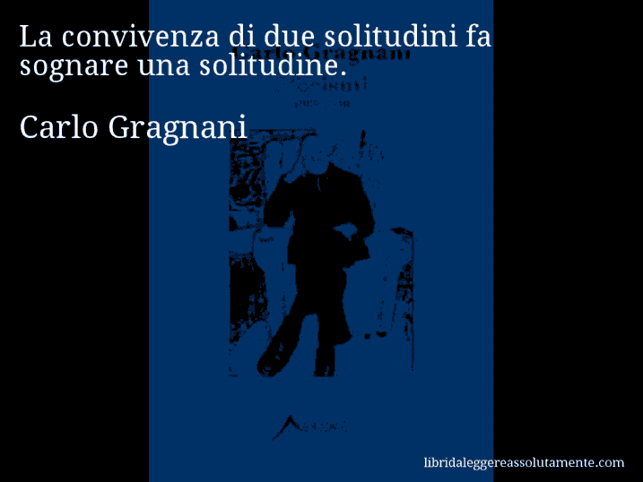 Aforisma di Carlo Gragnani : La convivenza di due solitudini fa sognare una solitudine.