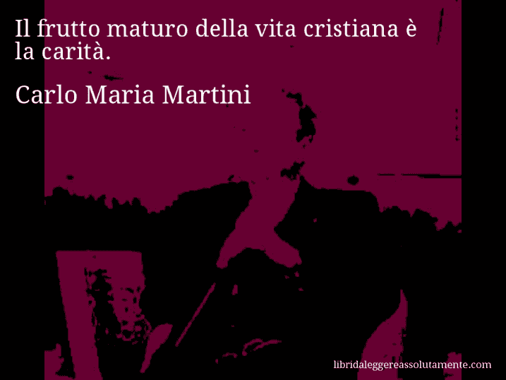 Aforisma di Carlo Maria Martini : Il frutto maturo della vita cristiana è la carità.