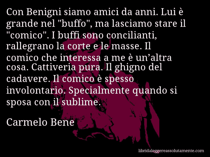 Aforisma di Carmelo Bene : Con Benigni siamo amici da anni. Lui è grande nel 
