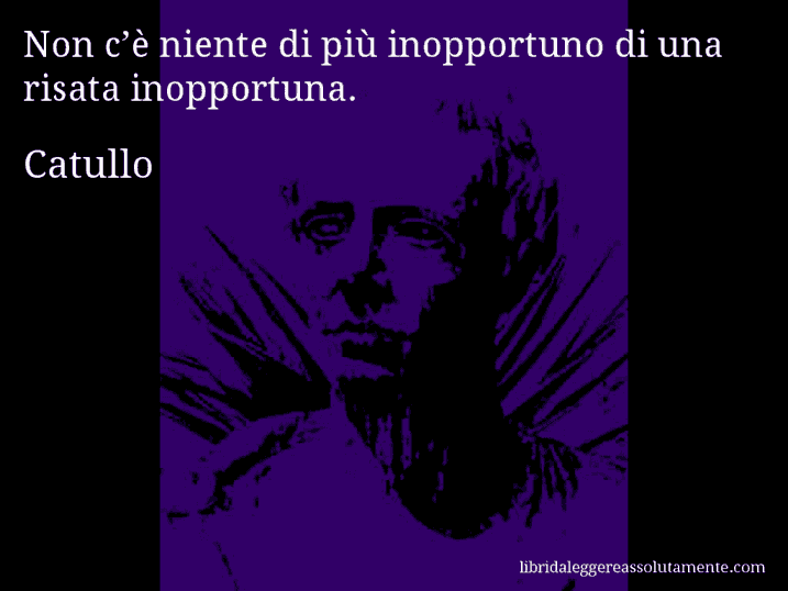 Aforisma di Catullo : Non c’è niente di più inopportuno di una risata inopportuna.