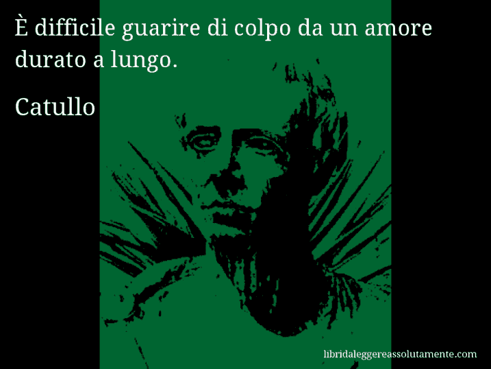 Aforisma di Catullo : È difficile guarire di colpo da un amore durato a lungo.