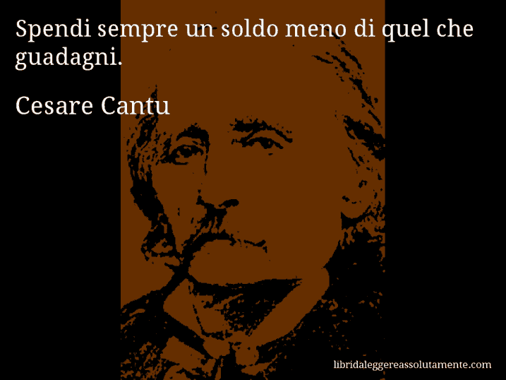 Aforisma di Cesare Cantu : Spendi sempre un soldo meno di quel che guadagni.