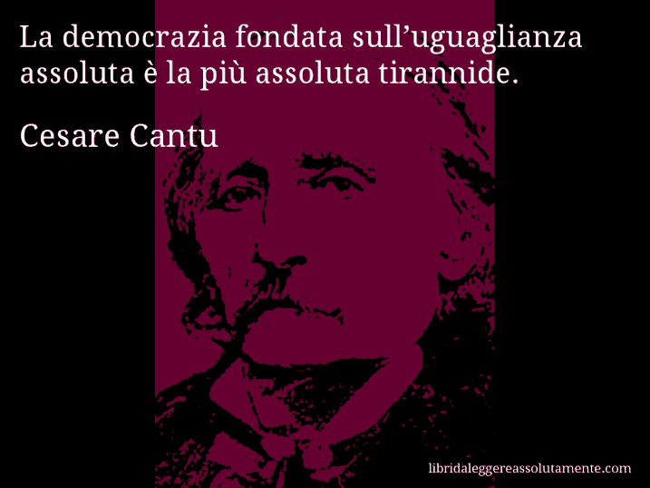 Aforisma di Cesare Cantu : La democrazia fondata sull’uguaglianza assoluta è la più assoluta tirannide.