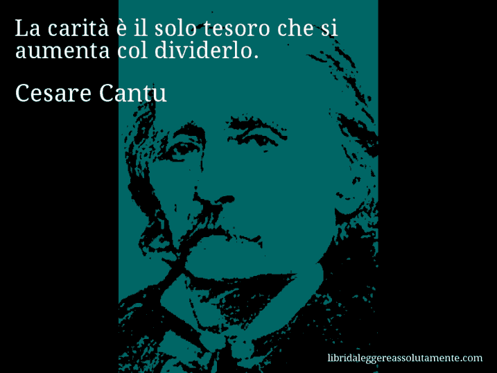 Aforisma di Cesare Cantu : La carità è il solo tesoro che si aumenta col dividerlo.