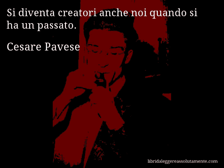 Aforisma di Cesare Pavese : Si diventa creatori anche noi quando si ha un passato.