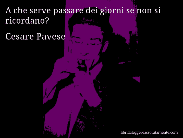 Aforisma di Cesare Pavese : A che serve passare dei giorni se non si ricordano?