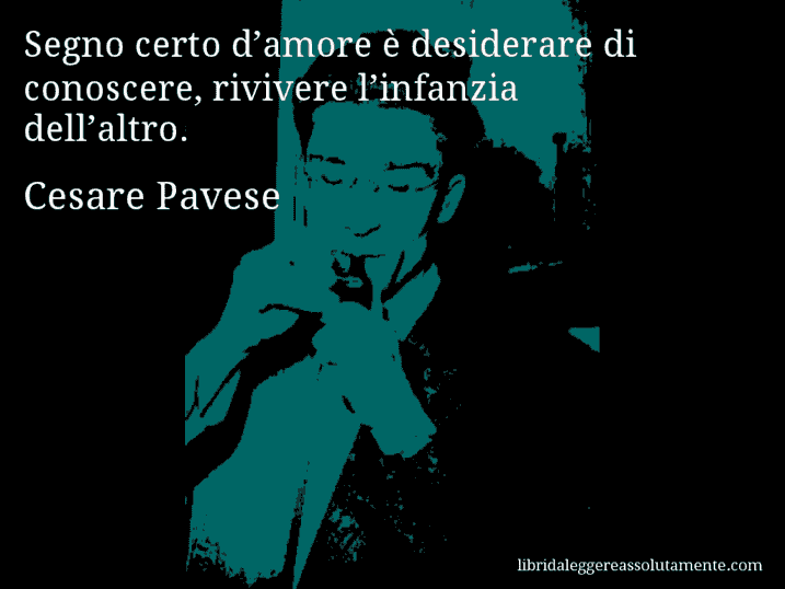 Aforisma di Cesare Pavese : Segno certo d’amore è desiderare di conoscere, rivivere l’infanzia dell’altro.
