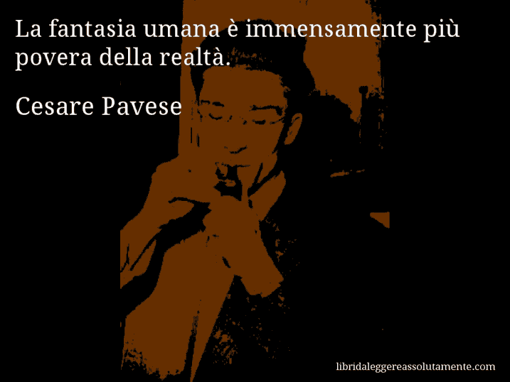 Aforisma di Cesare Pavese : La fantasia umana è immensamente più povera della realtà.