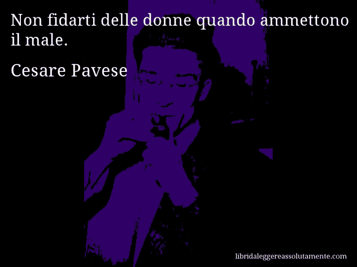 Aforisma di Cesare Pavese : Non fidarti delle donne quando ammettono il male.